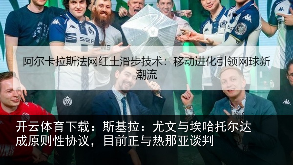 开云体育下载:斯基拉:尤文相关情况情况亚谈判