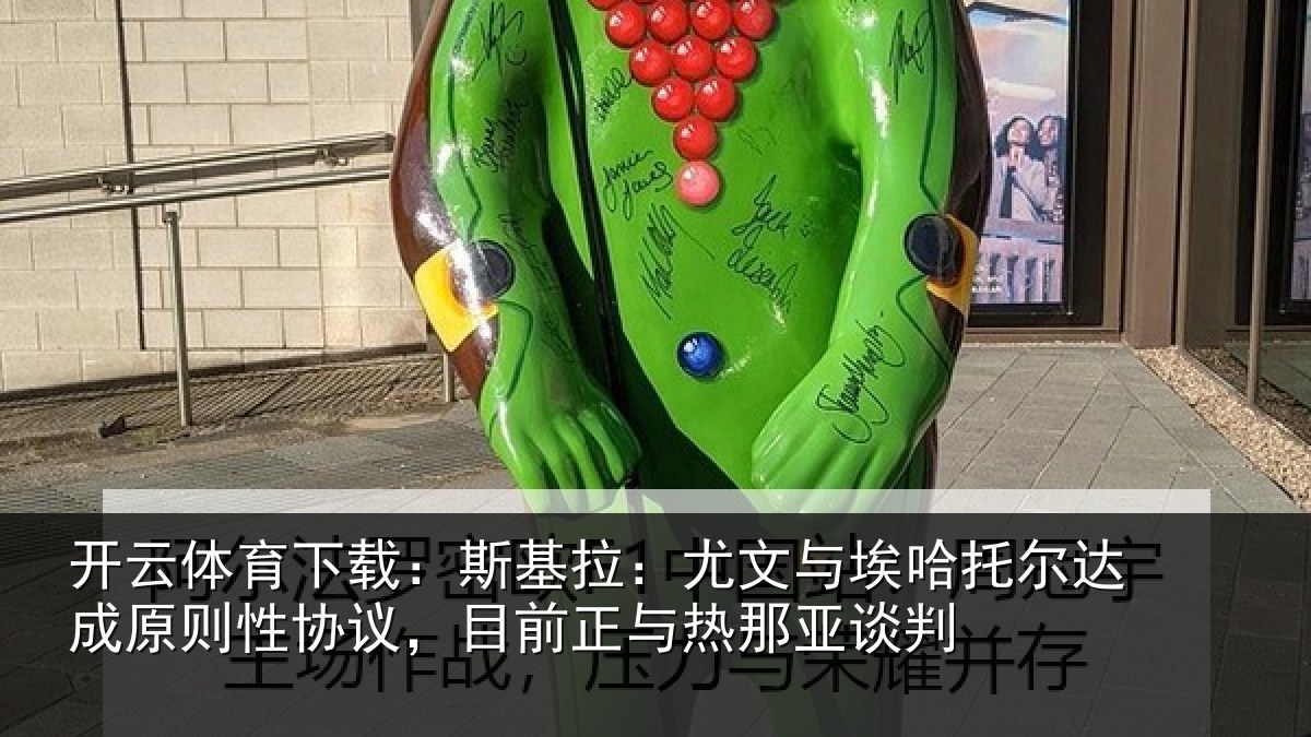开云体育下载：斯基拉：尤文与埃哈托尔达成原则性协议，目前正与热那亚谈判
