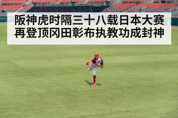 阪神虎时隔三十八载日本大赛再登顶冈田彰布执教功成封神