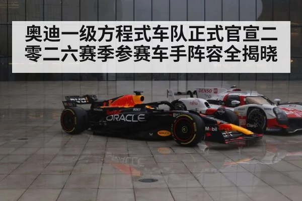 奥迪一级方程式车队正式官宣二零二六赛季参赛车手阵容全揭晓