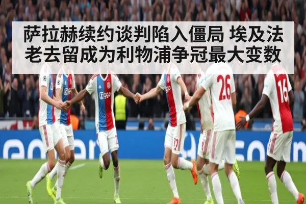 萨拉赫续约谈判陷入僵局 埃及法老去留成为利物浦争冠最大变数