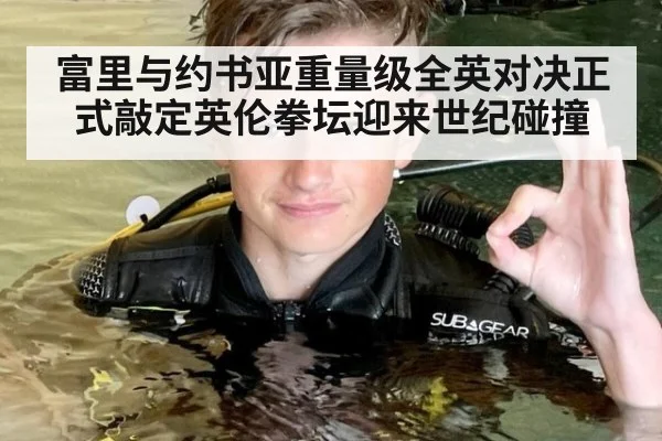 富里与约书亚重量级全英对决正式敲定英伦拳坛迎来世纪碰撞