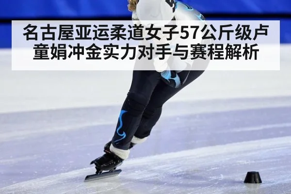 名古屋亚运柔道女子57公斤级卢童娟冲金实力对手与赛程解析