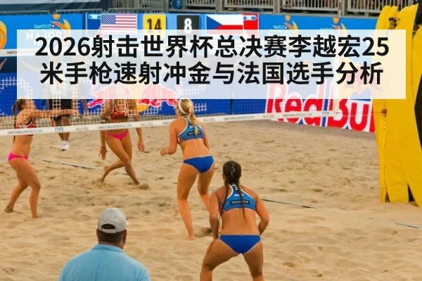 2026射击世界杯总决赛李越宏25米手枪速射冲金与法国选手分析
